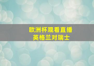 欧洲杯观看直播 英格兰对瑞士